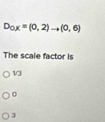 D_OX=(0,2)to (0,6)
The scale factor Is
1/3
0
3