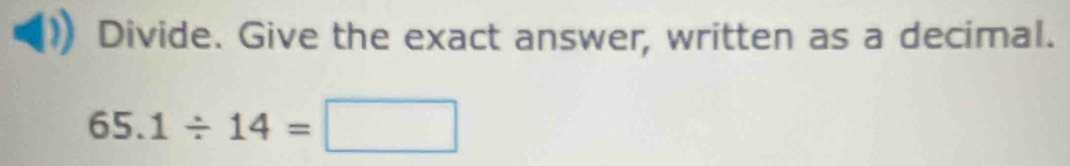 Divide. Give the exact answer, written as a decimal.
65.1/ 14=□