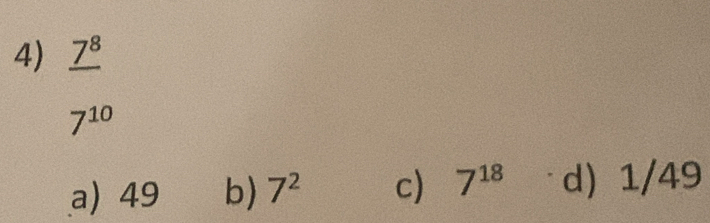 frac 7^8
7^(10)
a) 49 b) 7^2 c) 7^(18) d 1/49