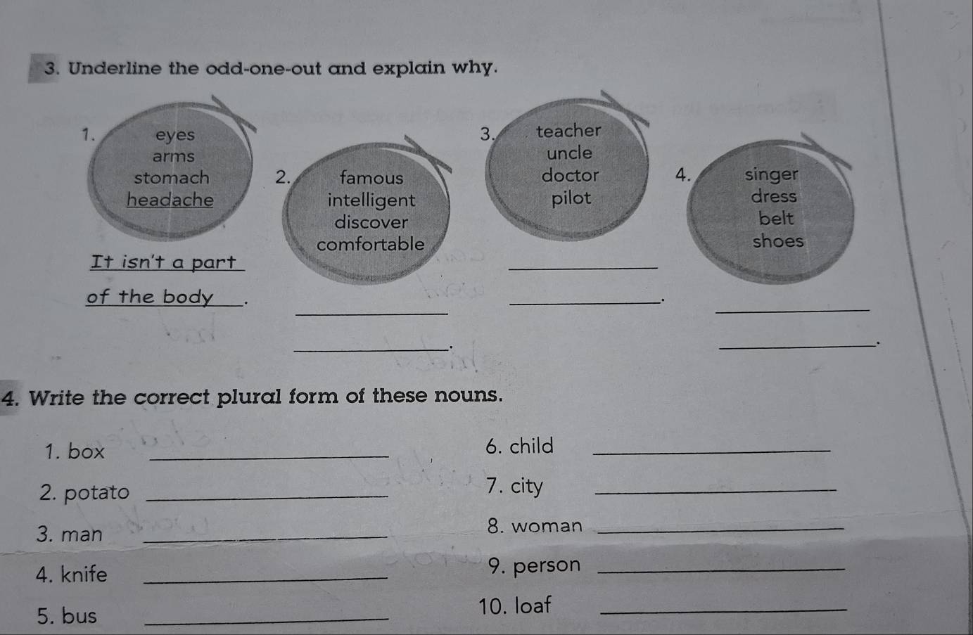 Underline the odd-one-out and explain why. 
__. 
_. 
4. Write the correct plural form of these nouns. 
1. box _6. child_ 
2. potato_ 
7. city_ 
3. man_ 
8. woman_ 
4. knife _9. person_ 
5. bus _10. loaf_