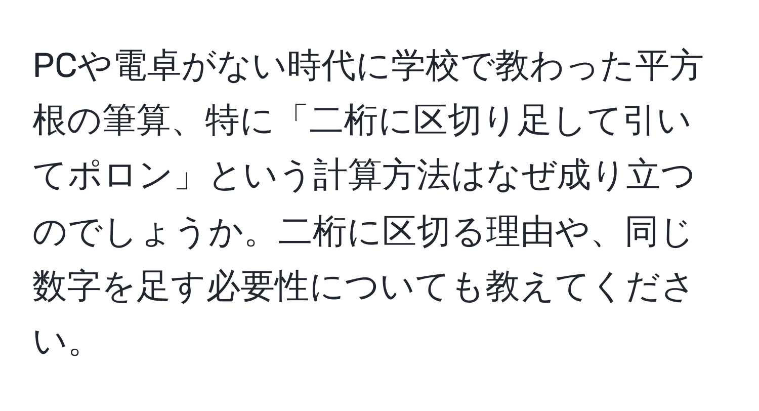 PCや電卓がない時代に学校で教わった平方根の筆算、特に「二桁に区切り足して引いてポロン」という計算方法はなぜ成り立つのでしょうか。二桁に区切る理由や、同じ数字を足す必要性についても教えてください。