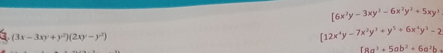 [6x^2y-3xy^2-6x^2y^2+5xy^3
3 (3x-3xy+y^2)(2xy-y^2)
[12x^4y-7x^2y^3+y^5+6x^4y^3-2
[8a^3+5ab^2+6a^2b