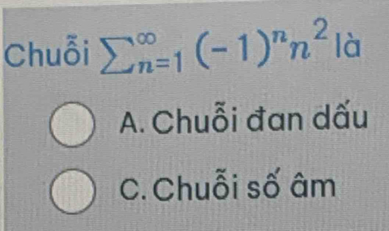 Chuỗi sumlimits (_n=1)^(∈fty)(-1)^nn^2 là
A. Chuỗi đan dấu
C. Chuỗi số âm