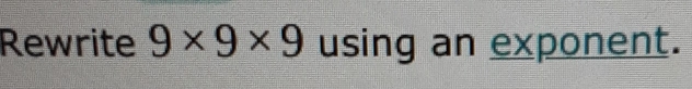 Rewrite 9* 9* 9 using an exponent.