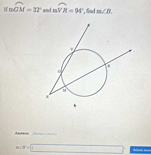 If mwidehat GM=32° and moverline VR=94° , find m∠ B, 
Answer Attempt )out64.2
m∠ B=□°