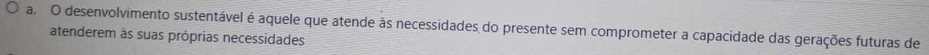 desenvolvimento sustentável é aquele que atende às necessidades do presente sem comprometer a capacidade das gerações futuras de 
atenderem às suas próprias necessidades