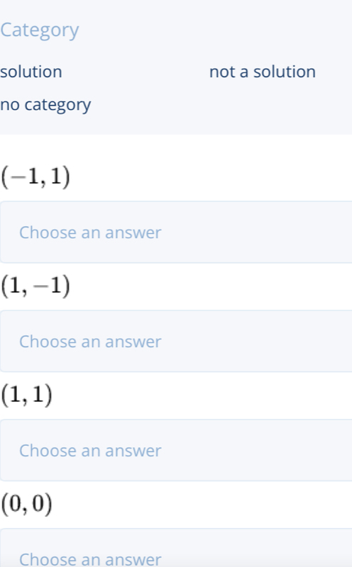 Category
solution not a solution
no category
(-1,1)
Choose an answer
(1,-1)
Choose an answer
(1,1)
Choose an answer
(0,0)
Choose an answer