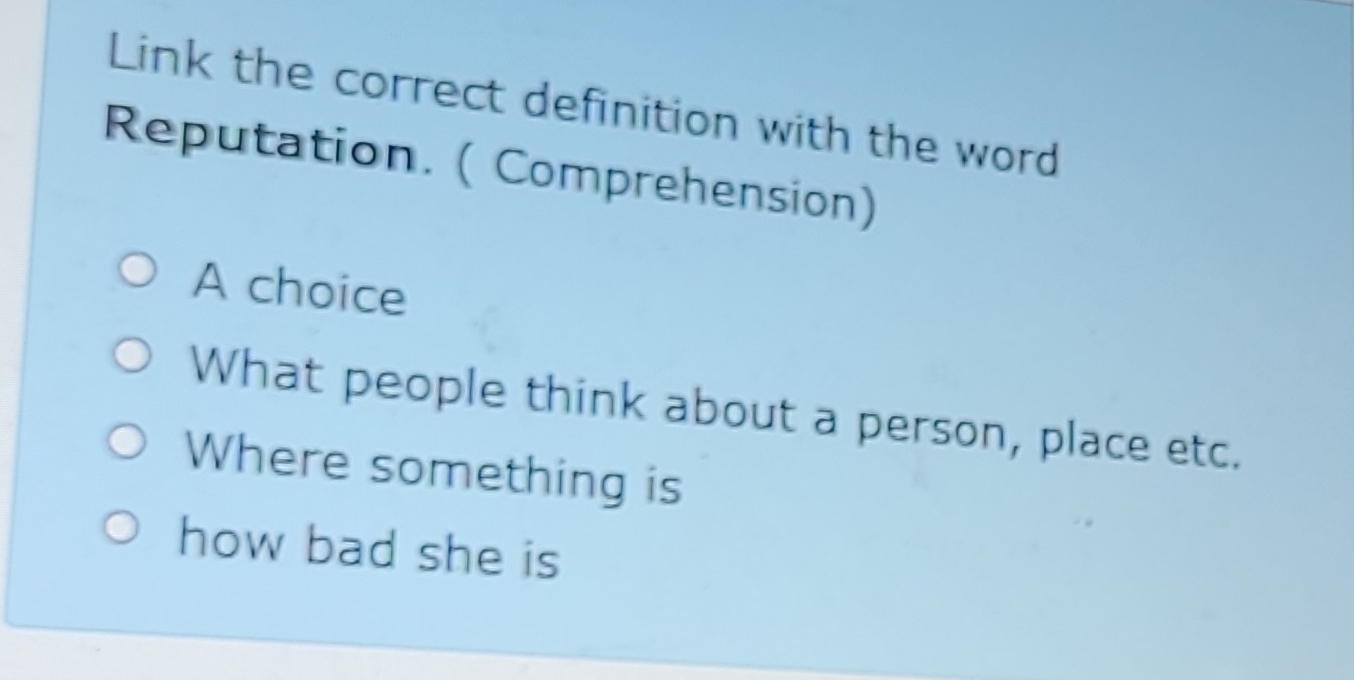 Link the correct definition with the word
Reputation. ( Comprehension)
A choice
What people think about a person, place etc.
Where something is
how bad she is