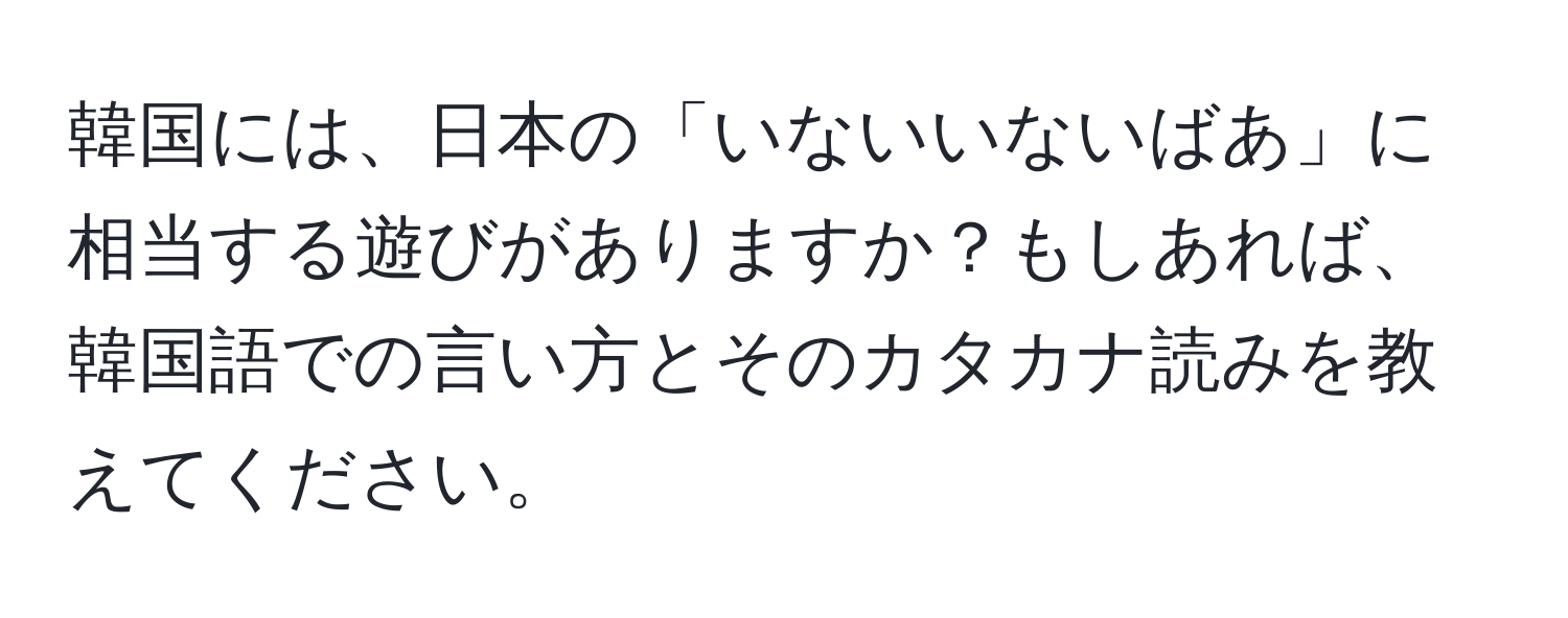 韓国には、日本の「いないいないばあ」に相当する遊びがありますか？もしあれば、韓国語での言い方とそのカタカナ読みを教えてください。