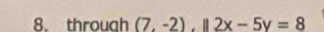 throuah (7.-2).beginvmatrix endvmatrix 2x-5y=8