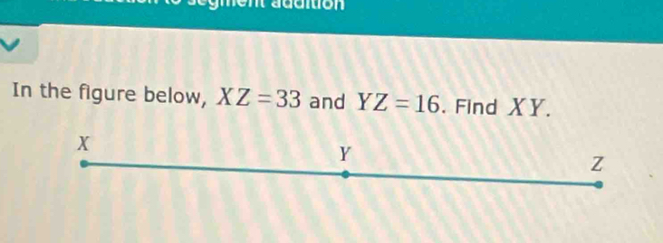 men addition 
In the figure below, XZ=33 and YZ=16. Find XY.
x
Y
z