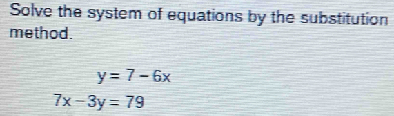 Solve the system of equations by the substitution
method.
y=7-6x
7x-3y=79