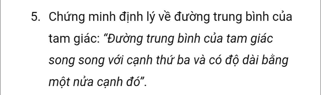 Chứng minh định lý về đường trung bình của 
tam giác: “Đường trung bình của tam giác 
song song với cạnh thứ ba và có độ dài bằng 
một nửa cạnh đó".