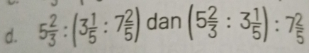 5 2/3 :(3 1/5 :7 2/5 ) dan (5 2/3 :3 1/5 ):7 2/5 