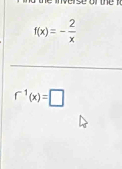 or t
f(x)=- 2/x 
_ 
_
f^(-1)(x)=□