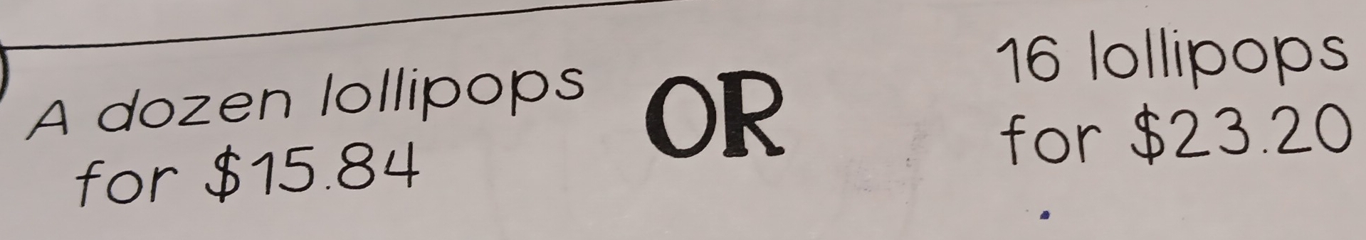 16 lollipops 
A dozen lollipops 
OR 
for $23.20
for $15.84