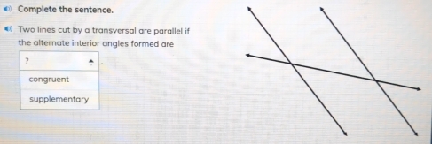 ④ Complete the sentence.
④ Two lines cut by a transversal are parallel i
the alternate interior angles formed are
?
congruent
supplementary