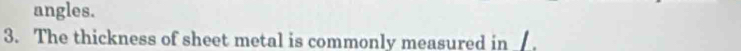 angles. 
3. The thickness of sheet metal is commonly measured in
