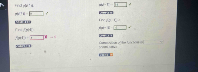 Find g(f(4))
g(f(-1))=64 √
g(f(4))= 9surd
COMPLETE 
COMPLETE Find f(g(-1))
Find f(g(4))
f(g(-1))=□ -6
f(g(4))= 4* =9
COMPLETE 
Composition of the functions is □ 
COMPLETE commutative. 
DONE √