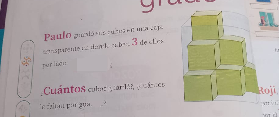 Paulo guardó sus cubos en una caja 
transparente en donde caben 3 de ellos 
E 
por lado. 
¿CuántoS cubos guardó?, ¿cuántos 
oji, 
le faltan por gua. ? 
minó