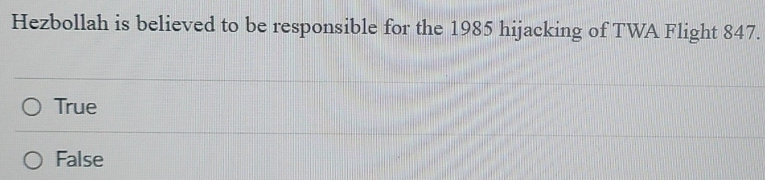 Hezbollah is believed to be responsible for the 1985 hijacking of TWA Flight 847.
True
False