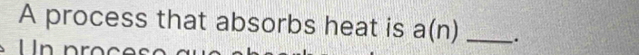 A process that absorbs heat is a(n) _. 
U n n r
