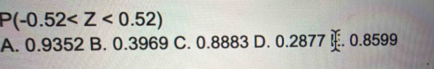 P(-0.52
A. 0.9352 B. 0.3969 C. 0.8883 D. 0.2877 c. 0.8599