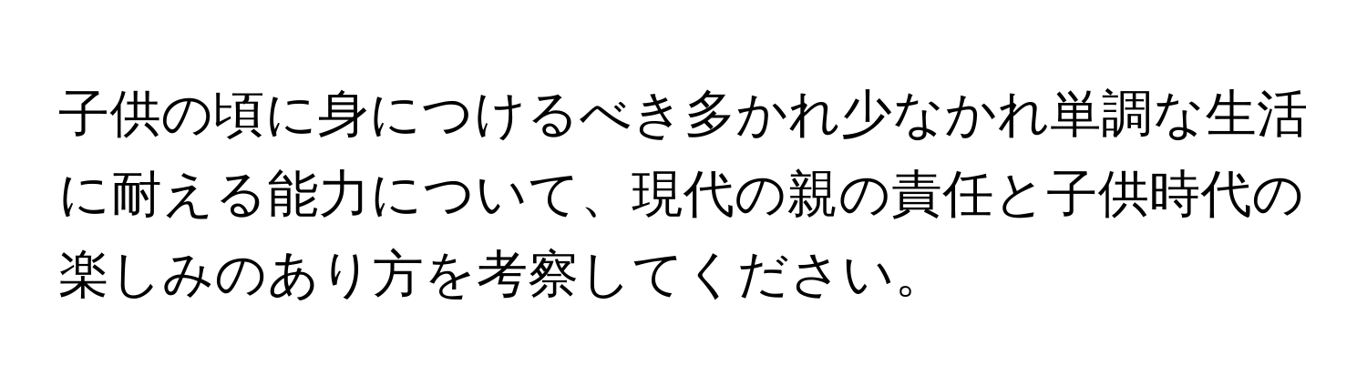 子供の頃に身につけるべき多かれ少なかれ単調な生活に耐える能力について、現代の親の責任と子供時代の楽しみのあり方を考察してください。