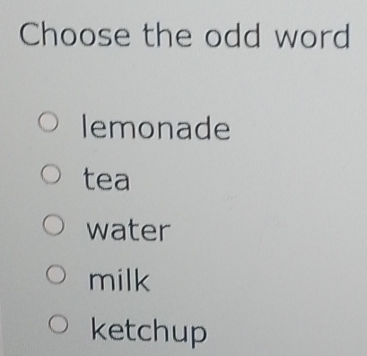 Choose the odd word
lemonade
tea
water
milk
ketchup