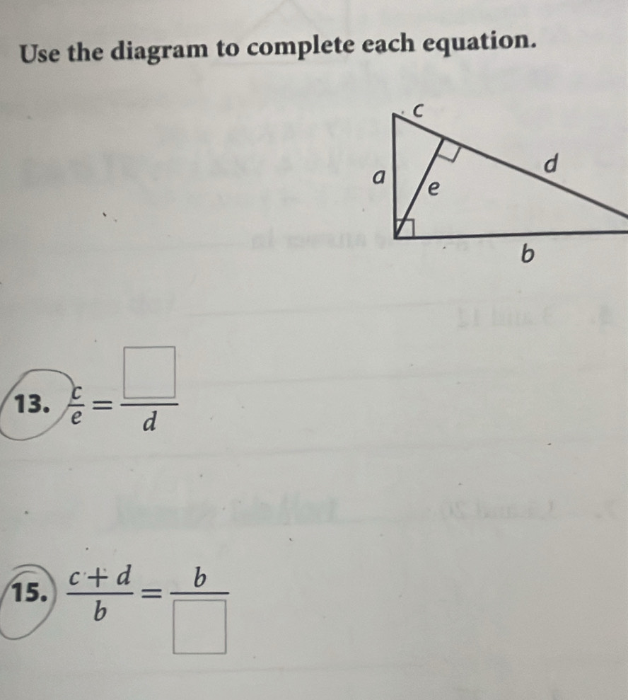 Use the diagram to complete each equation. 
13.  c/e = □ /d 
15.  (c+d)/b = b/□  