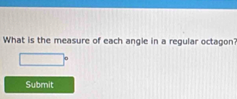 What is the measure of each angle in a regular octagon?
∴ △ ADC
Submit