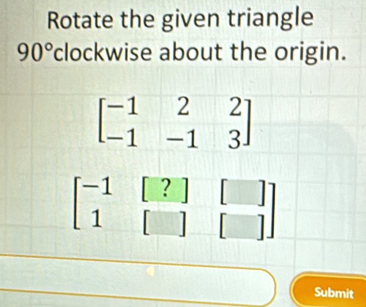 Rotate the given triangle
90°c lockwise about the origin.
Submit