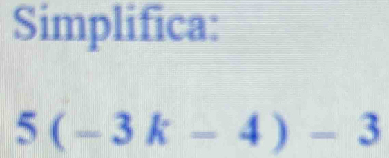 Simplifica:
5(-3k-4)-3