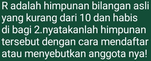 adalah himpunan bilangan asli 
yang kurang dari 10 dan habis 
di bagi 2.nyatakanlah himpunan 
tersebut dengan cara mendaftar 
atau menyebutkan anggota nya!