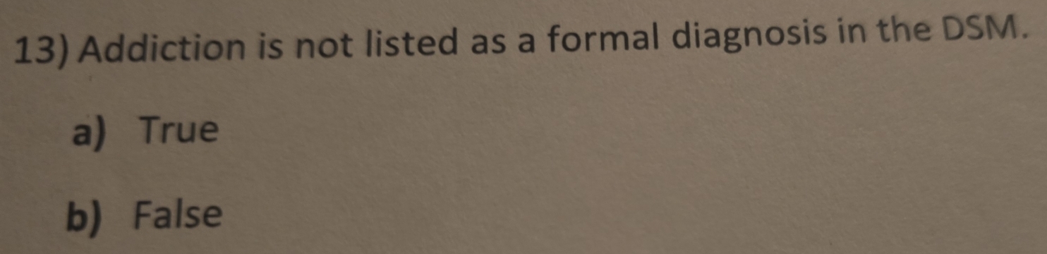 Addiction is not listed as a formal diagnosis in the DSM.
a) True
b) False