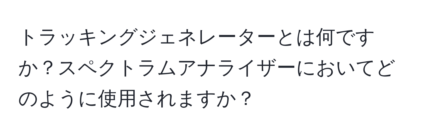 トラッキングジェネレーターとは何ですか？スペクトラムアナライザーにおいてどのように使用されますか？