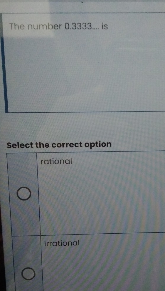 The number 0.3333.... is
Select the correct option
rational
irrational