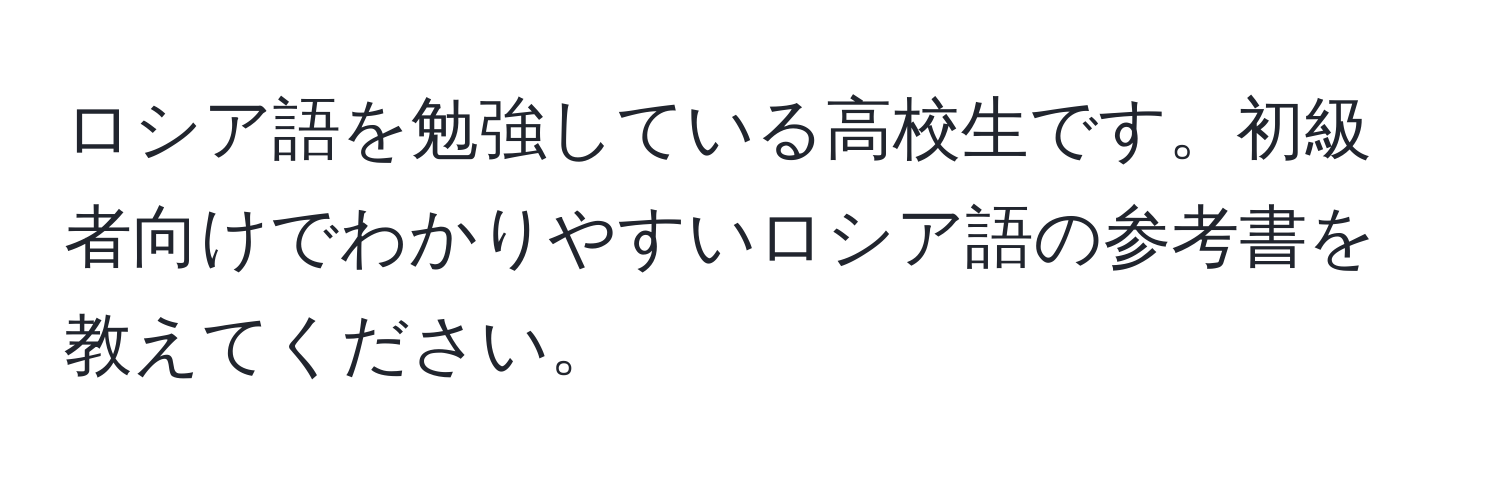 ロシア語を勉強している高校生です。初級者向けでわかりやすいロシア語の参考書を教えてください。