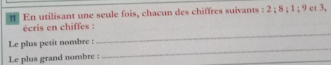 # En utilisant une seule fois, chacun des chiffres suivants : 2; 8; 1; 9 et 3, 
_ 
écris en chiffes : 
_ 
Le plus petit nombre : 
Le plus grand nombre :