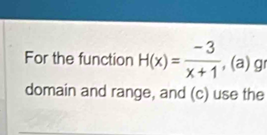 For the function H(x)= (-3)/x+1  , (a) g 
domain and range, and (c) use the