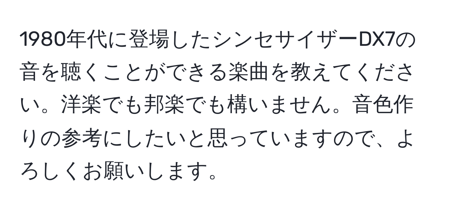 1980年代に登場したシンセサイザーDX7の音を聴くことができる楽曲を教えてください。洋楽でも邦楽でも構いません。音色作りの参考にしたいと思っていますので、よろしくお願いします。
