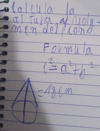 lalcula la
Formula
l^2=a^2+b^2
A=18+m