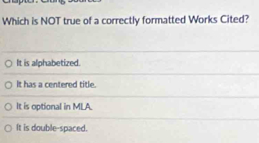 Solved: Which is NOT true of a correctly formatted Works Cited? It is ...