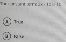 The constant term: 3x-10 is 10
A True
BFalse