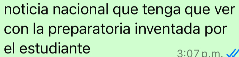 noticia nacional que tenga que ver 
con la preparatoria inventada por 
el estudiante
3:07 p.m.