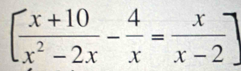 [ (x+10)/x^2-2x - 4/x = x/x-2 ]