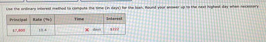 Use the ordinary interest method to compute the time (in days) for the loan. Round your answer up to the next highest day when necessary.