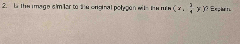 Is the image similar to the original polygon with the rule (x, 3/4 y) ?Explain.