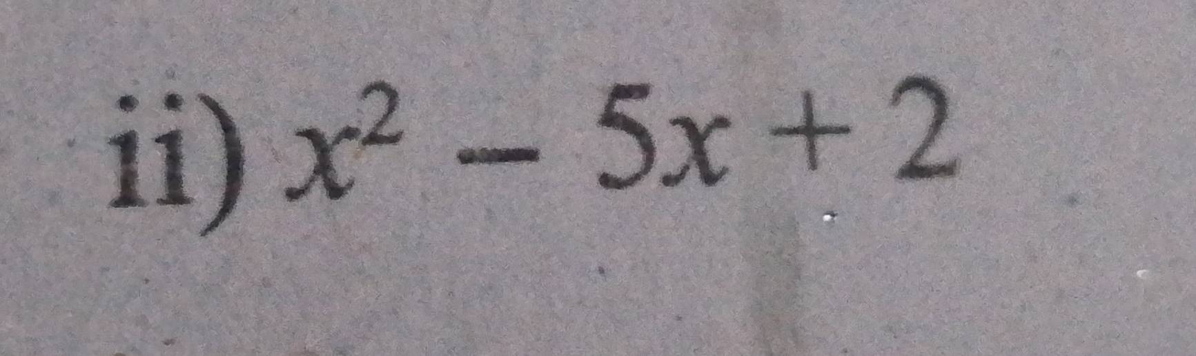 ii)
x^2-5x+2