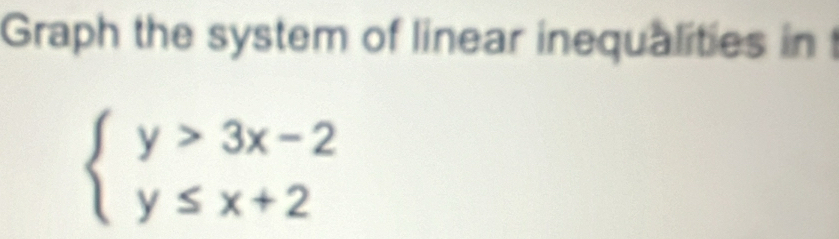 Graph the system of linear inequalities in t
beginarrayl y>3x-2 y≤ x+2endarray.